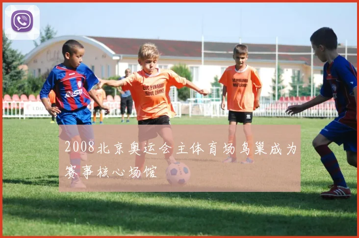2008北京奥运会主体育场鸟巢成为赛事核心场馆