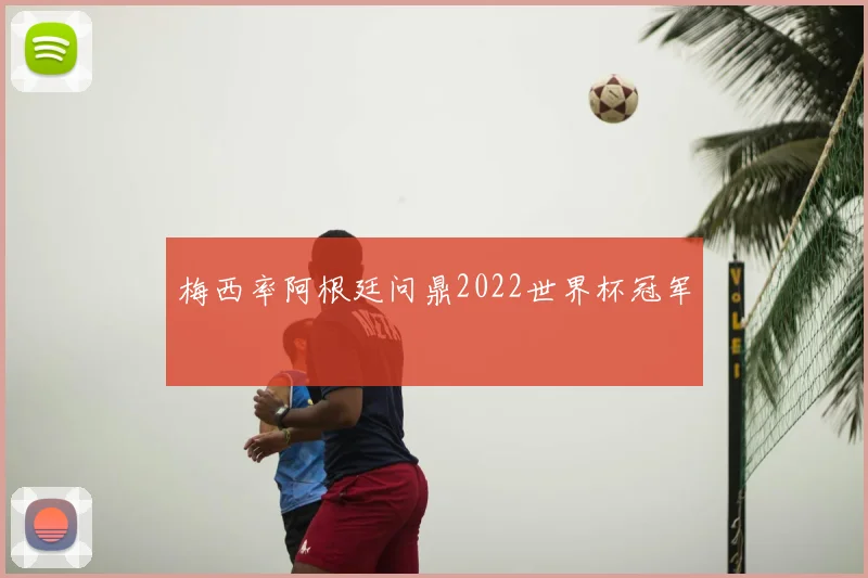 梅西率阿根廷问鼎2022世界杯冠军