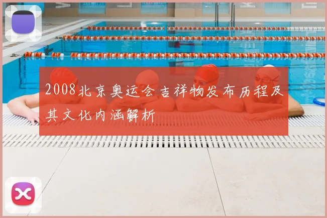 2008北京奥运会吉祥物发布历程及其文化内涵解析