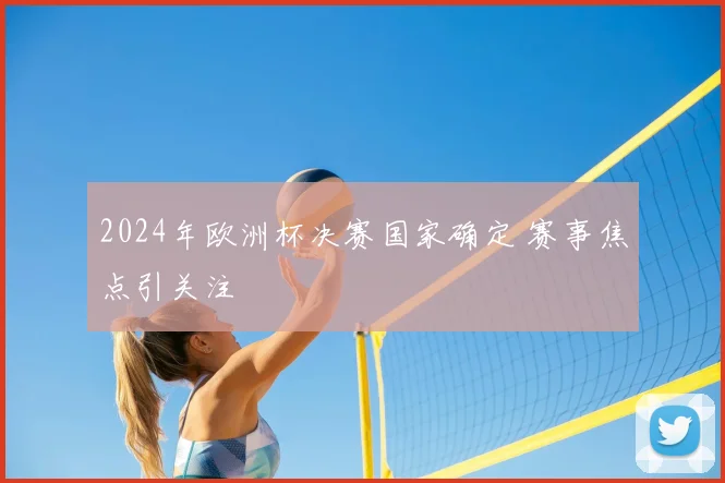 2024年欧洲杯决赛国家确定 赛事焦点引关注