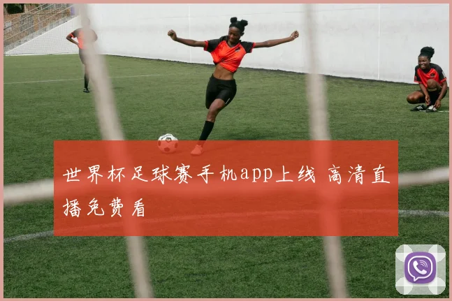 世界杯足球赛手机app上线 高清直播免费看