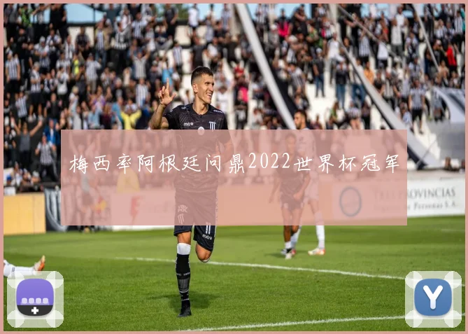 梅西率阿根廷问鼎2022世界杯冠军