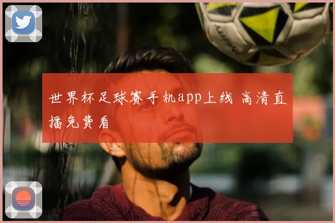 世界杯足球赛手机app上线 高清直播免费看