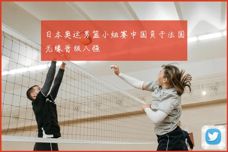 日本奥运男篮小组赛中国负于法国无缘晋级八强