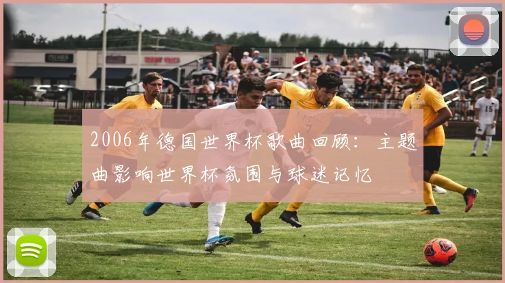 2006年德国世界杯歌曲回顾：主题曲影响世界杯氛围与球迷记忆
