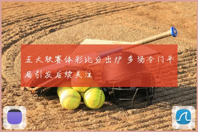 五大联赛体彩比分出炉 多场冷门平局引发后续关注