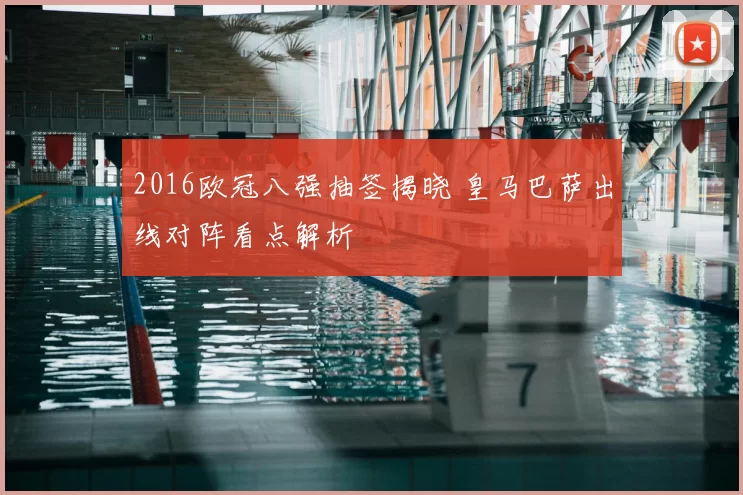 2016欧冠八强抽签揭晓 皇马巴萨出线对阵看点解析