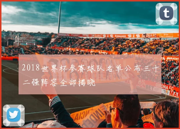 2018世界杯参赛球队名单公布三十二强阵容全部揭晓