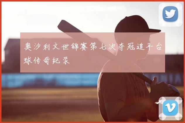 奥沙利文世锦赛第七次夺冠追平台球传奇纪录