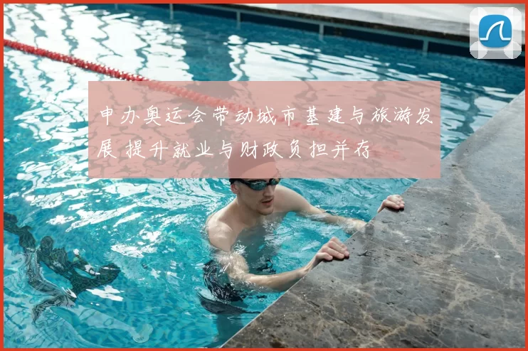 申办奥运会带动城市基建与旅游发展 提升就业与财政负担并存