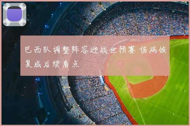 巴西队调整阵容迎战世预赛 伤病恢复成后续看点