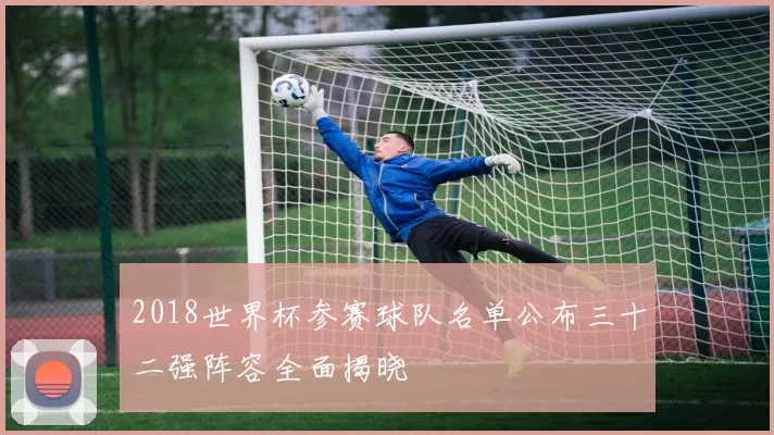 2018世界杯参赛球队名单公布三十二强阵容全面揭晓