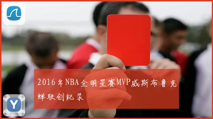 2016年NBA全明星赛MVP威斯布鲁克蝉联创纪录