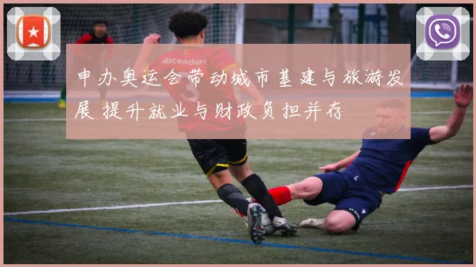 申办奥运会带动城市基建与旅游发展 提升就业与财政负担并存