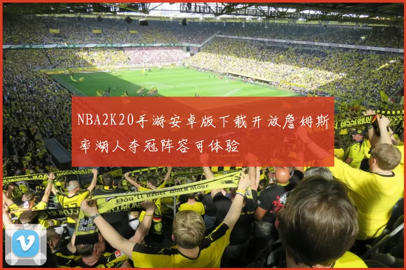 NBA2K20手游安卓版下载开放詹姆斯率湖人夺冠阵容可体验