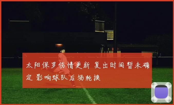 太阳保罗伤情更新 复出时间暂未确定 影响球队后场轮换