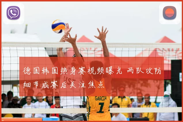 德国韩国热身赛视频曝光 两队攻防细节成赛后关注焦点