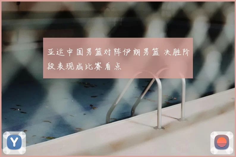 亚运中国男篮对阵伊朗男篮 决胜阶段表现成比赛看点