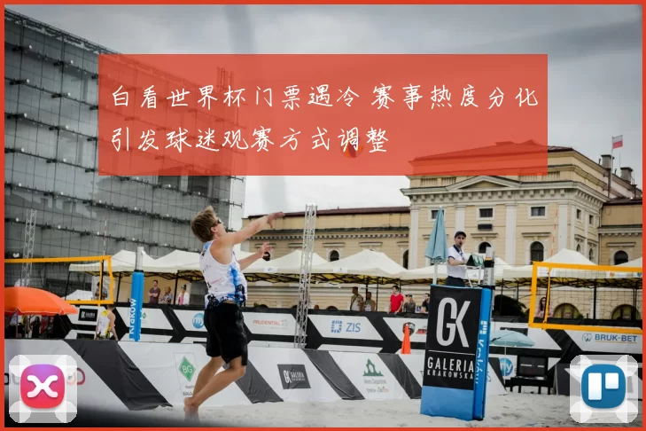 白看世界杯门票遇冷 赛事热度分化引发球迷观赛方式调整