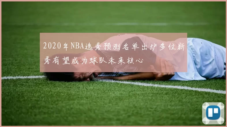 2020年NBA选秀预测名单出炉多位新秀有望成为球队未来核心
