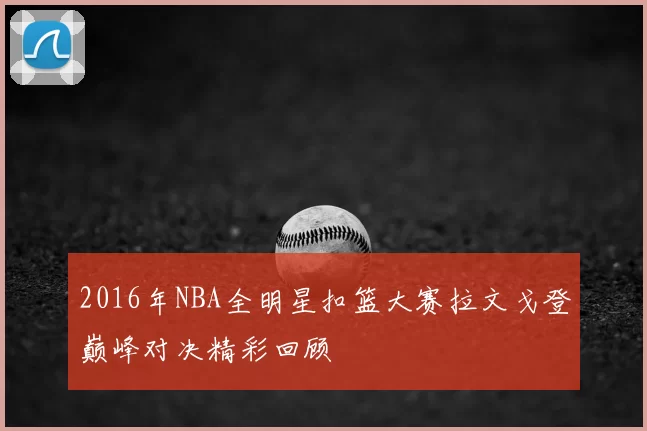 2016年NBA全明星扣篮大赛拉文戈登巅峰对决精彩回顾