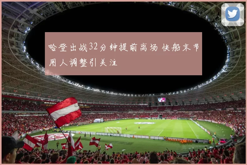 哈登出战32分钟提前离场 快船末节用人调整引关注