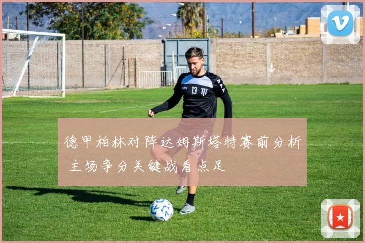 德甲柏林对阵达姆斯塔特赛前分析 主场争分关键战看点足