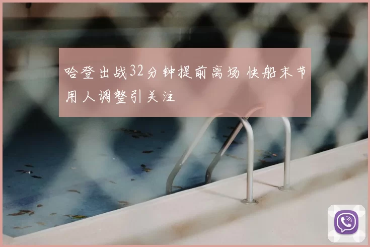 哈登出战32分钟提前离场 快船末节用人调整引关注