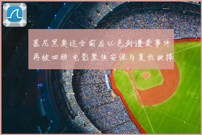 慕尼黑奥运会前后以色列遭袭事件再被回顾 电影聚焦安保与复仇抉择