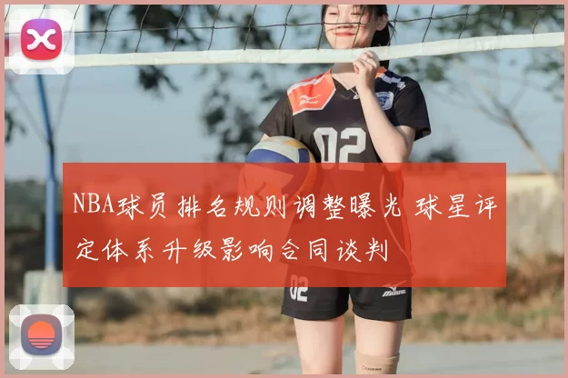 NBA球员排名规则调整曝光 球星评定体系升级影响合同谈判