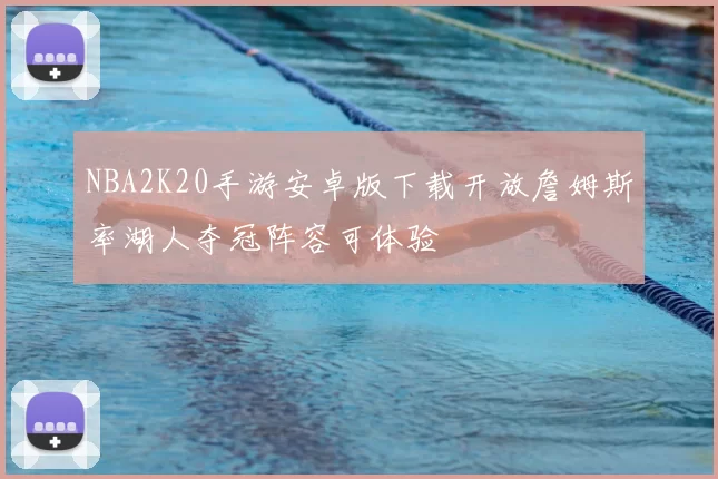 NBA2K20手游安卓版下载开放詹姆斯率湖人夺冠阵容可体验