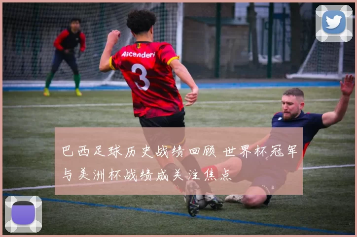 巴西足球历史战绩回顾 世界杯冠军与美洲杯战绩成关注焦点