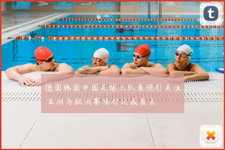 德国韩国中国足球三队表现引关注 亚洲与欧洲赛场对比成看点