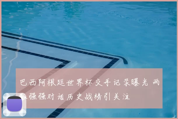 巴西阿根廷世界杯交手记录曝光 两队强强对话历史战绩引关注