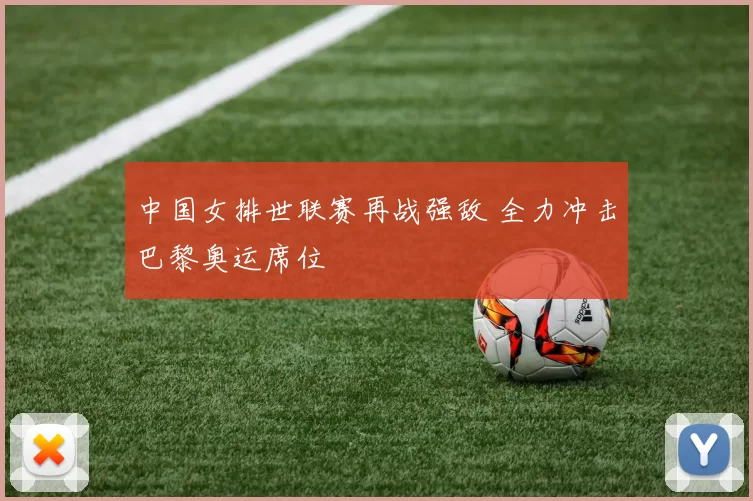 中国女排世联赛再战强敌 全力冲击巴黎奥运席位